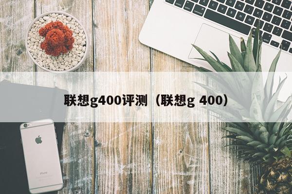 联想g400评测（联想g 400）