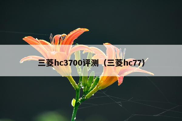 三菱hc3700评测（三菱hc77）