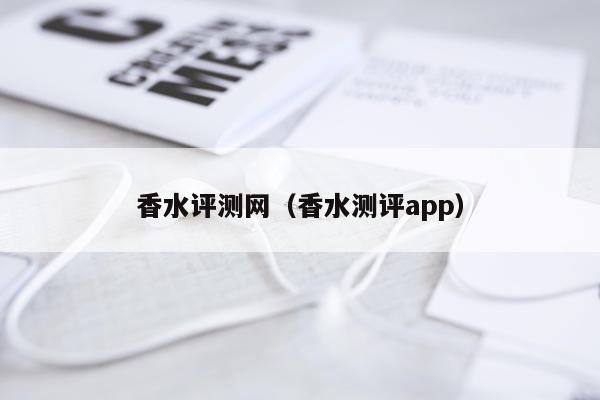 香水评测网（香水测评app）