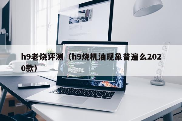 h9老烧评测（h9烧机油现象普遍么2020款）