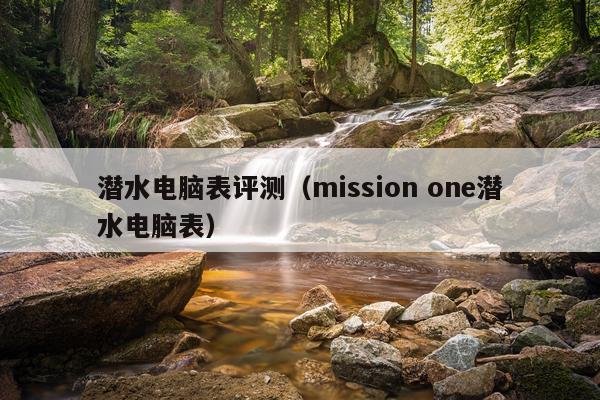 潜水电脑表评测（mission one潜水电脑表）