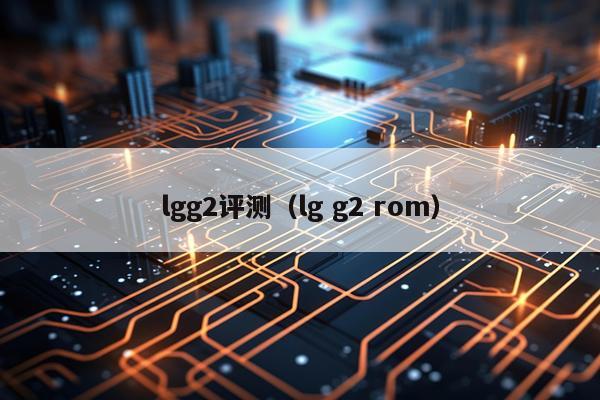 lgg2评测（lg g2 rom）