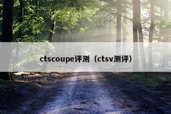 ctscoupe评测（ctsv测评）