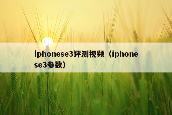iphonese3评测视频（iphonese3参数）