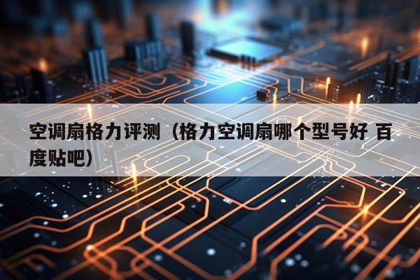 空调扇格力评测（格力空调扇哪个型号好 百度贴吧）