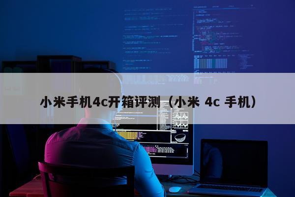 小米手机4c开箱评测（小米 4c 手机）