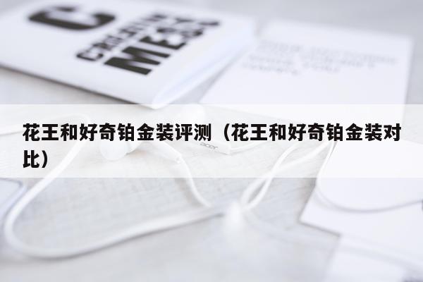 花王和好奇铂金装评测（花王和好奇铂金装对比）