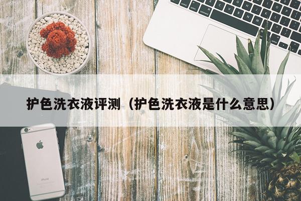护色洗衣液评测（护色洗衣液是什么意思）