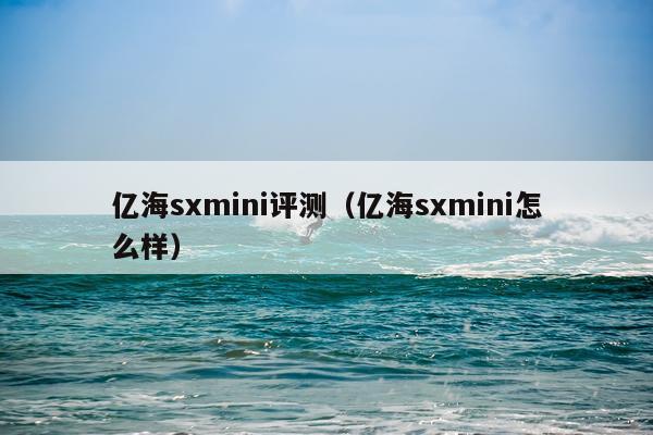 亿海sxmini评测（亿海sxmini怎么样）