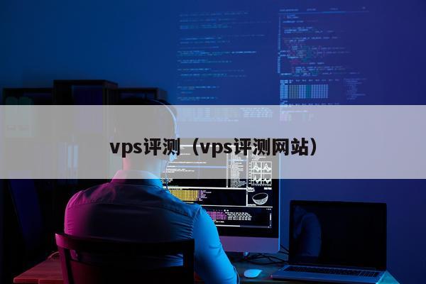 vps评测（vps评测网站）