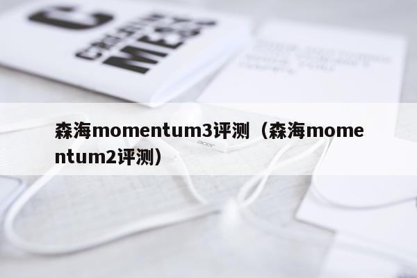 森海momentum3评测（森海momentum2评测）