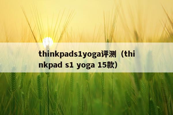 thinkpads1yoga评测（thinkpad s1 yoga 15款）