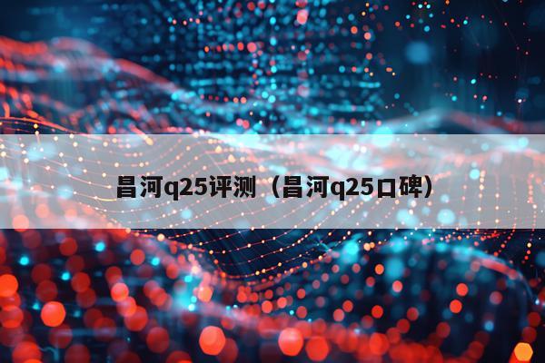 昌河q25评测（昌河q25口碑）