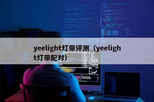 yeelight灯带评测（yeelight灯带配对）