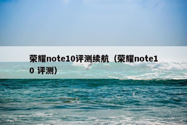 荣耀note10评测续航（荣耀note10 评测）