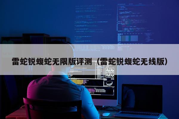 雷蛇锐蝮蛇无限版评测（雷蛇锐蝮蛇无线版）