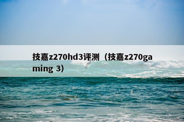 技嘉z270hd3评测（技嘉z270gaming 3）
