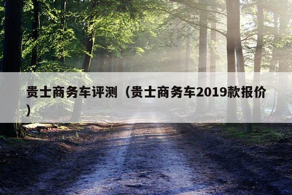 贵士商务车评测（贵士商务车2019款报价）