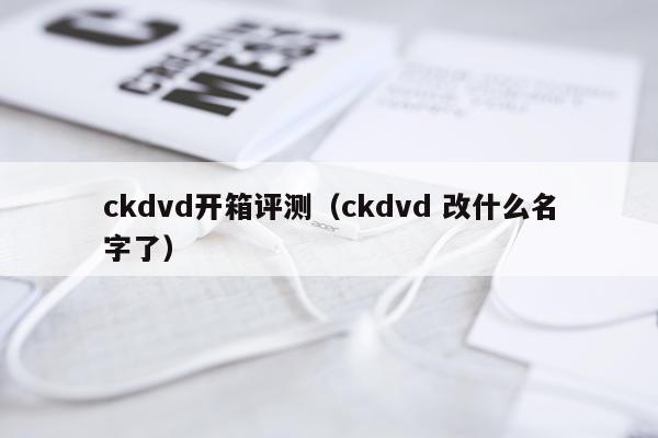 ckdvd开箱评测（ckdvd 改什么名字了）
