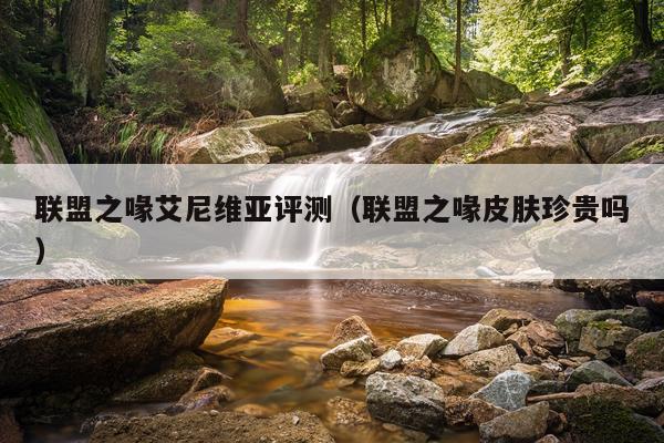 联盟之喙艾尼维亚评测（联盟之喙皮肤珍贵吗）