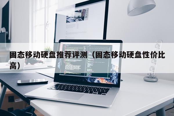 固态移动硬盘推荐评测（固态移动硬盘性价比高）