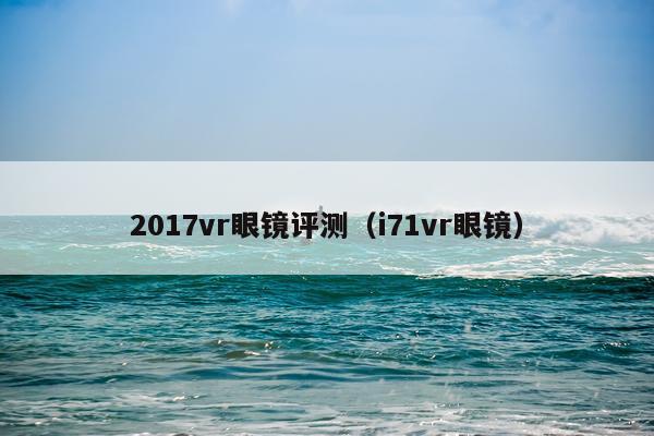 2017vr眼镜评测（i71vr眼镜）