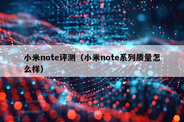 小米note评测（小米note系列质量怎么样）