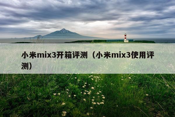 小米mix3开箱评测（小米mix3使用评测）