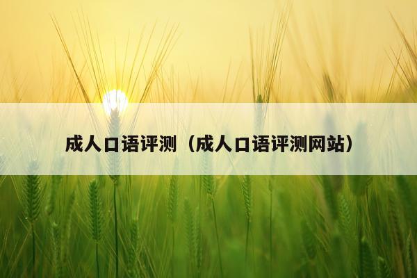成人口语评测（成人口语评测网站）