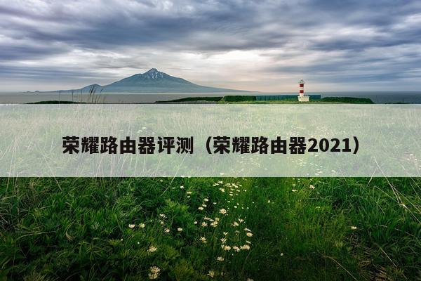 荣耀路由器评测（荣耀路由器2021）