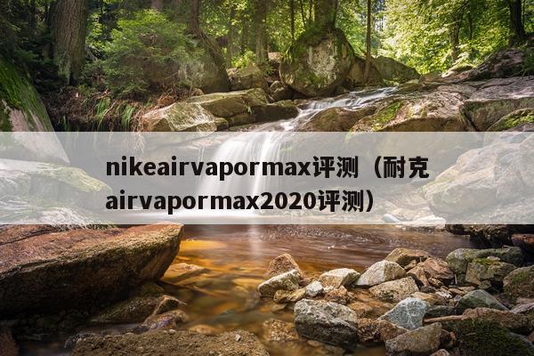 nikeairvapormax评测（耐克airvapormax2020评测）