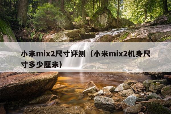 小米mix2尺寸评测（小米mix2机身尺寸多少厘米）