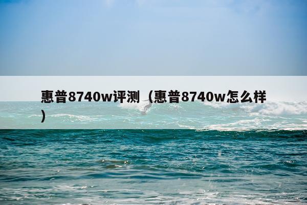 惠普8740w评测（惠普8740w怎么样）