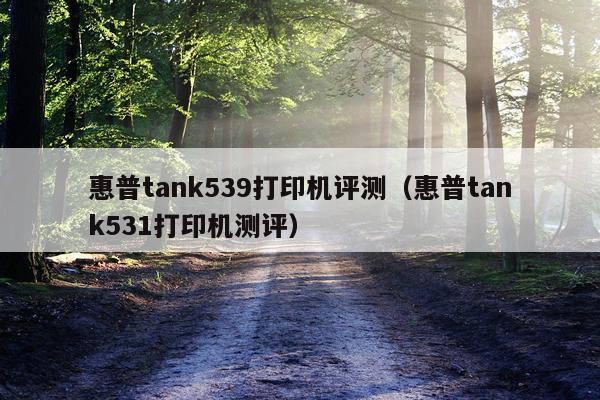 惠普tank539打印机评测（惠普tank531打印机测评）