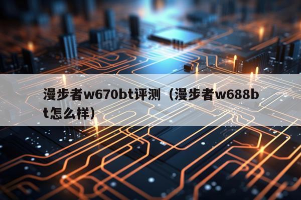 漫步者w670bt评测（漫步者w688bt怎么样）