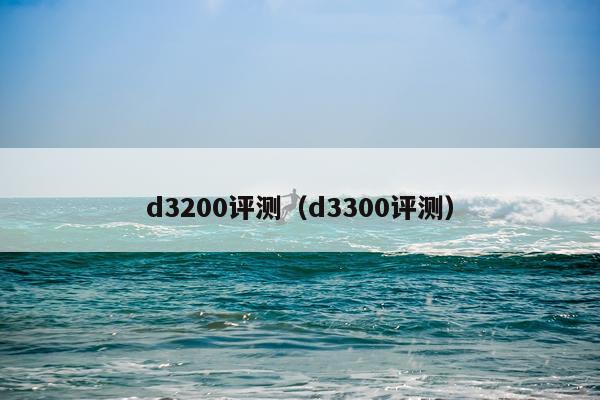 d3200评测（d3300评测）