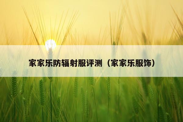 家家乐防辐射服评测（家家乐服饰）