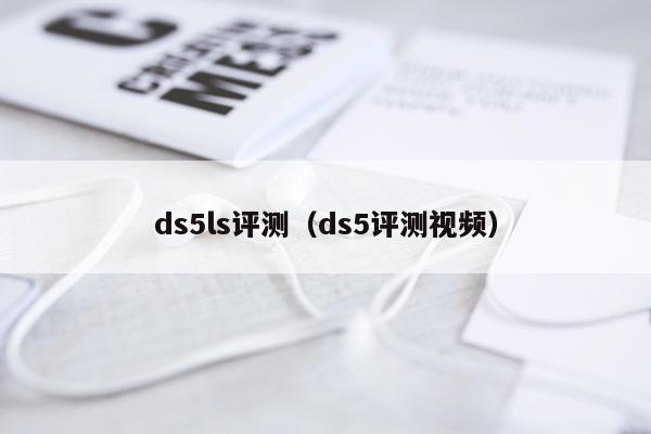 ds5ls评测（ds5评测视频）