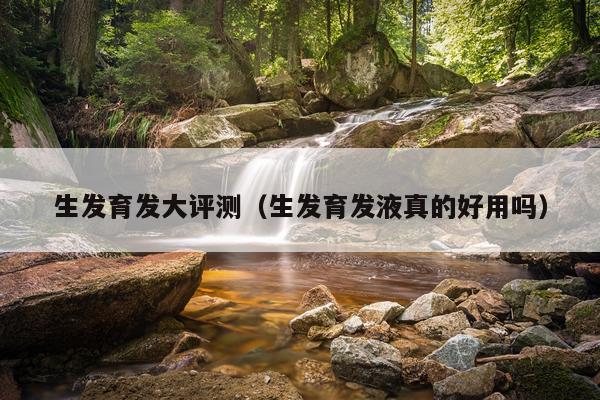 生发育发大评测（生发育发液真的好用吗）