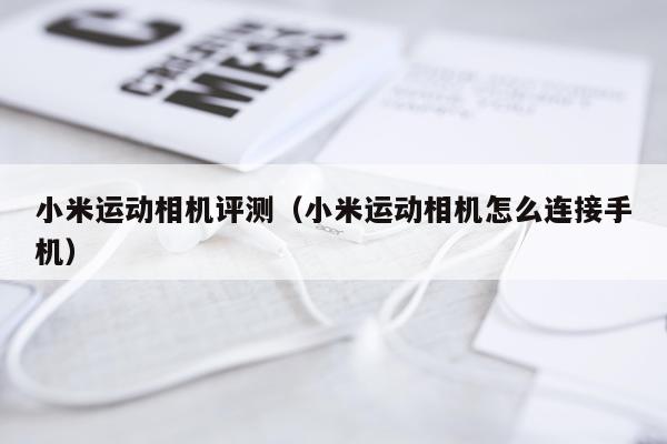 小米运动相机评测（小米运动相机怎么连接手机）