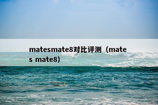 matesmate8对比评测（mate s mate8）