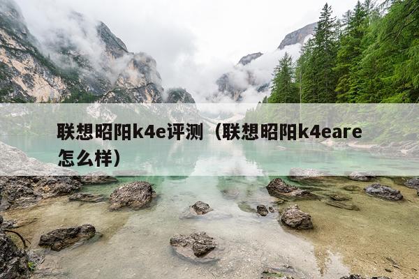 联想昭阳k4e评测（联想昭阳k4eare怎么样）