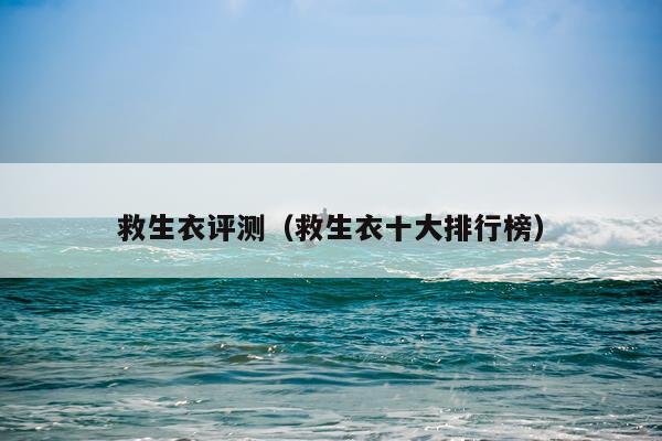 救生衣评测（救生衣十大排行榜）