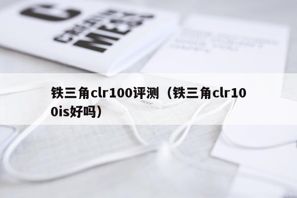 铁三角clr100评测（铁三角clr100is好吗）