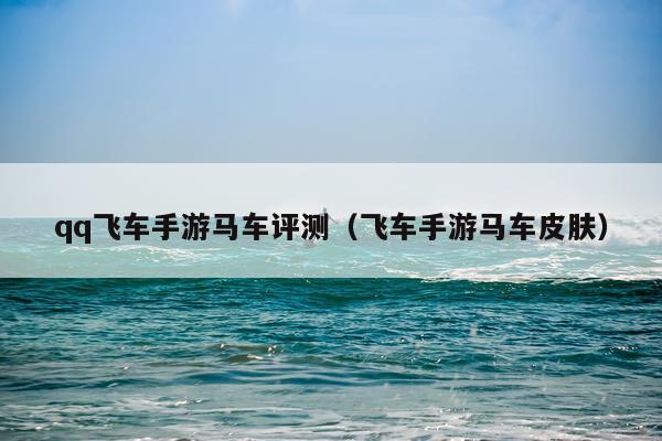 qq飞车手游马车评测（飞车手游马车皮肤）