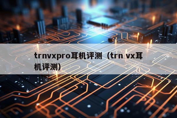 trnvxpro耳机评测（trn vx耳机评测）