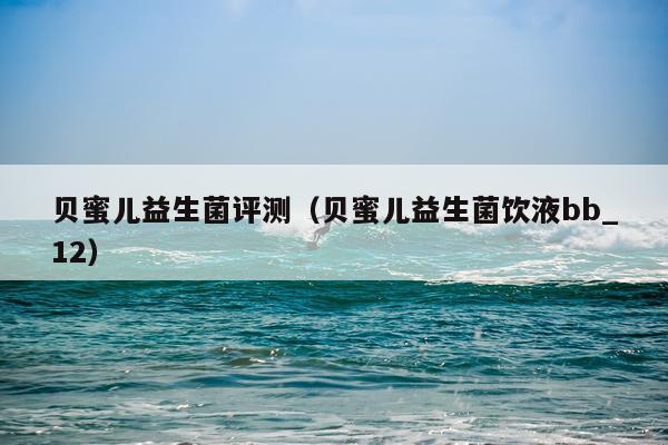 贝蜜儿益生菌评测（贝蜜儿益生菌饮液bb_12）