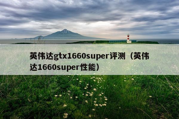 英伟达gtx1660super评测（英伟达1660super性能）