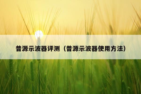 普源示波器评测（普源示波器使用方法）