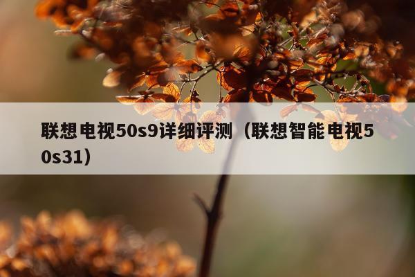 联想电视50s9详细评测（联想智能电视50s31）